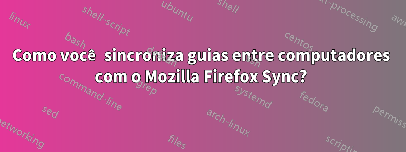 Como você sincroniza guias entre computadores com o Mozilla Firefox Sync?