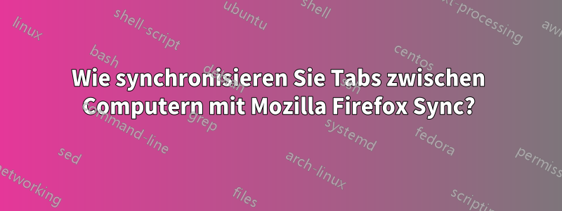 Wie synchronisieren Sie Tabs zwischen Computern mit Mozilla Firefox Sync?