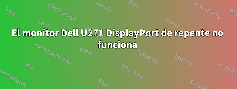 El monitor Dell U271 DisplayPort de repente no funciona