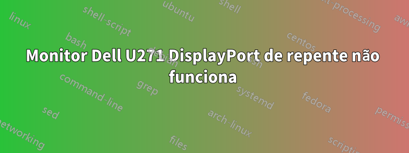 Monitor Dell U271 DisplayPort de repente não funciona