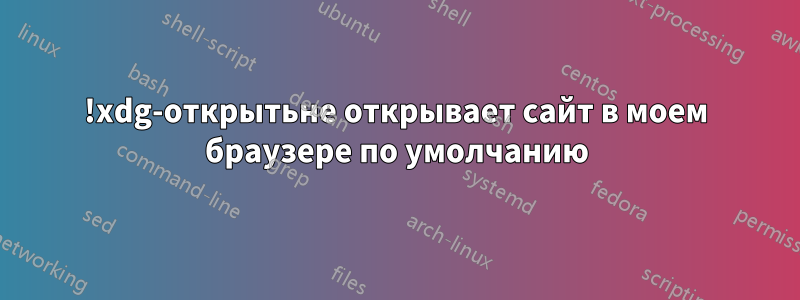 !xdg-открытьне открывает сайт в моем браузере по умолчанию