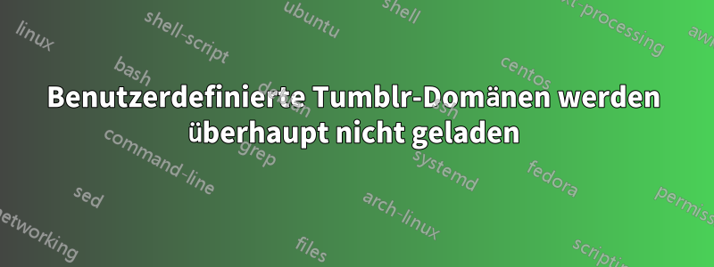 Benutzerdefinierte Tumblr-Domänen werden überhaupt nicht geladen