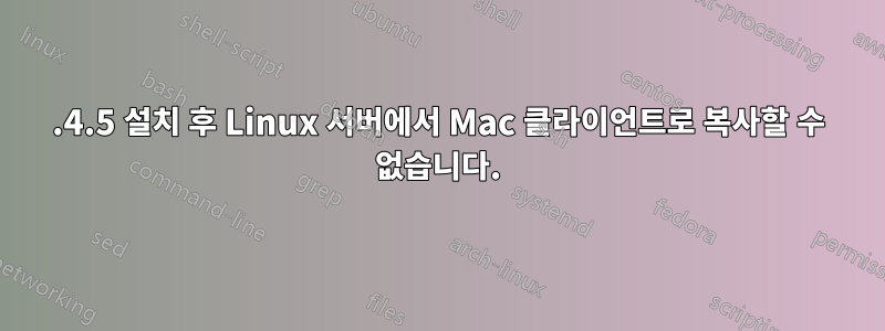 1.4.5 설치 후 Linux 서버에서 Mac 클라이언트로 복사할 수 없습니다.