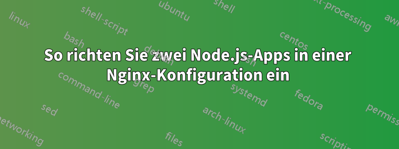 So richten Sie zwei Node.js-Apps in einer Nginx-Konfiguration ein