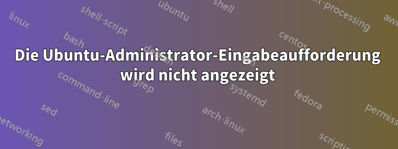 Die Ubuntu-Administrator-Eingabeaufforderung wird nicht angezeigt