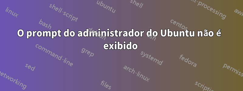 O prompt do administrador do Ubuntu não é exibido