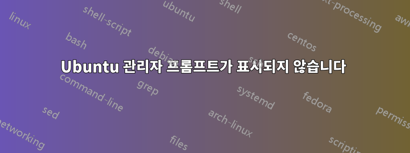 Ubuntu 관리자 프롬프트가 표시되지 않습니다