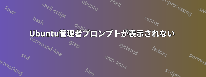 Ubuntu管理者プロンプトが表示されない