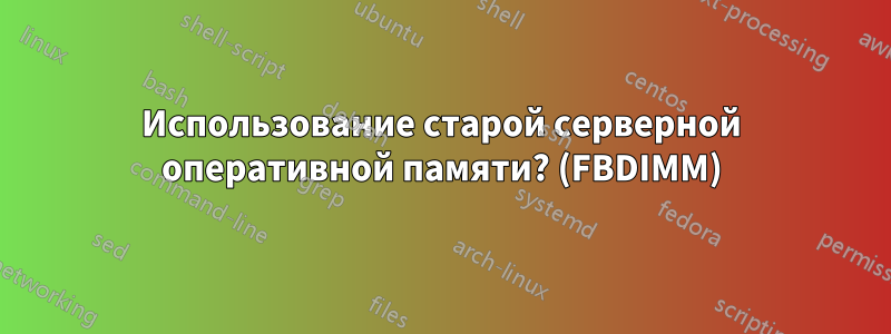 Использование старой серверной оперативной памяти? (FBDIMM)