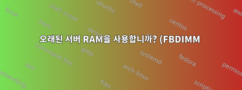 오래된 서버 RAM을 사용합니까? (FBDIMM)