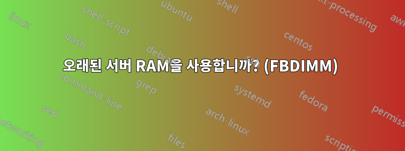 오래된 서버 RAM을 사용합니까? (FBDIMM)