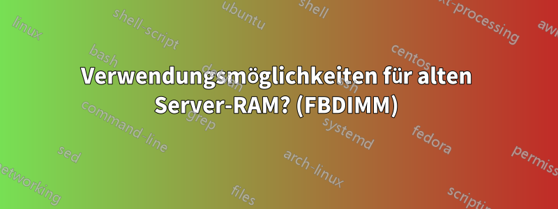 Verwendungsmöglichkeiten für alten Server-RAM? (FBDIMM)