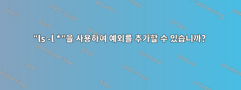 "ls -l *"을 사용하여 예외를 추가할 수 있습니까?