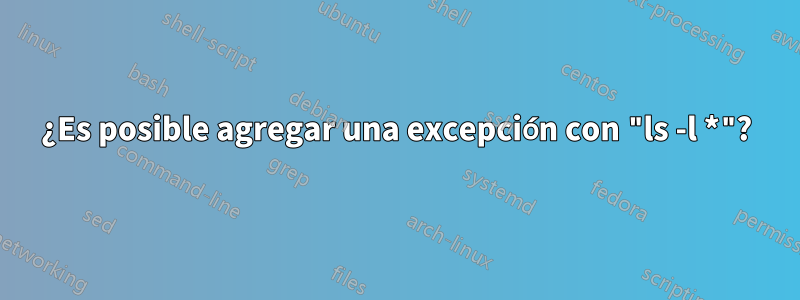 ¿Es posible agregar una excepción con "ls -l *"?