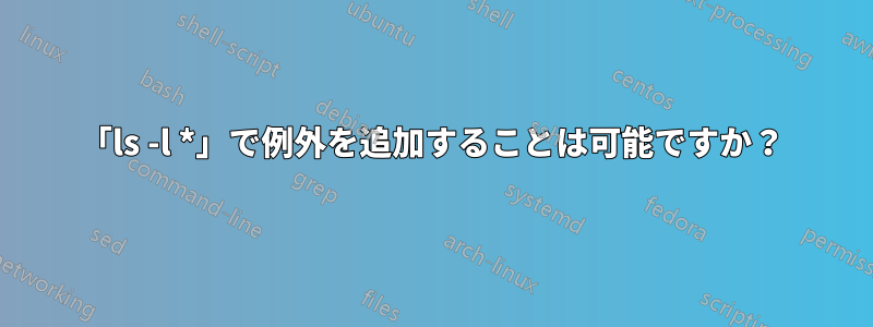 「ls -l *」で例外を追加することは可能ですか？