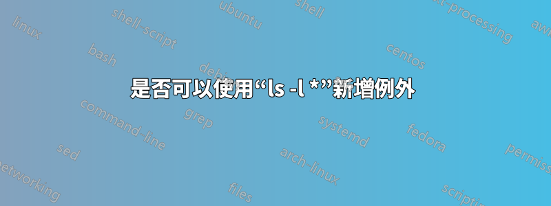 是否可以使用“ls -l *”新增例外