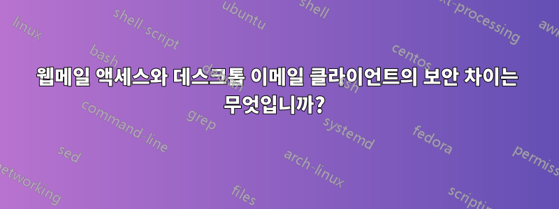 웹메일 액세스와 데스크톱 이메일 클라이언트의 보안 차이는 무엇입니까? 