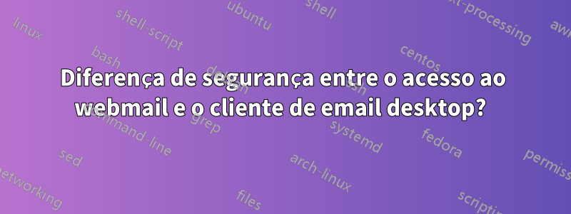 Diferença de segurança entre o acesso ao webmail e o cliente de email desktop? 