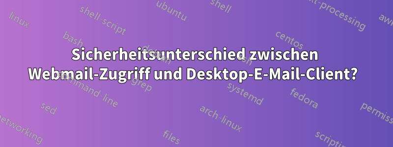 Sicherheitsunterschied zwischen Webmail-Zugriff und Desktop-E-Mail-Client? 