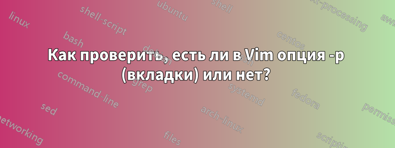 Как проверить, есть ли в Vim опция -p (вкладки) или нет?