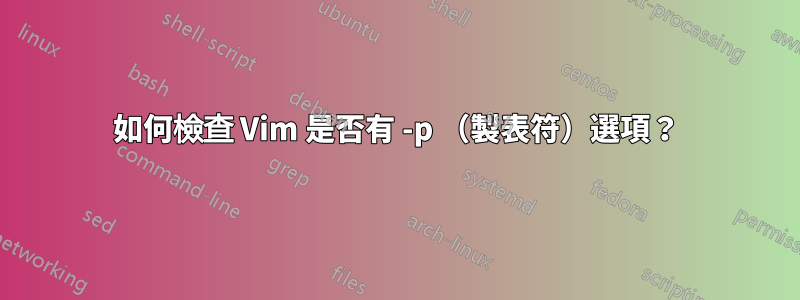 如何檢查 Vim 是否有 -p （製表符）選項？