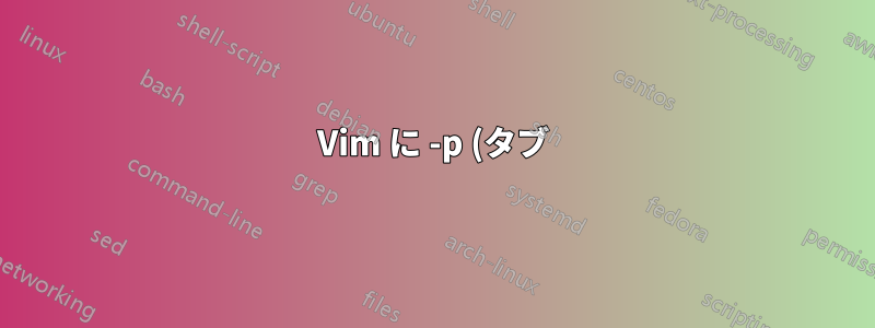 Vim に -p (タブ) オプションがあるかどうかを確認するにはどうすればよいですか?