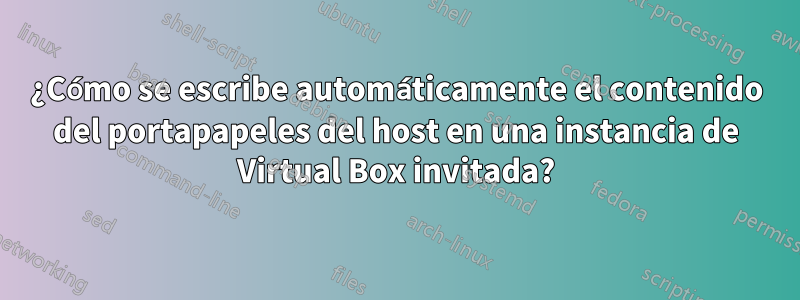 ¿Cómo se escribe automáticamente el contenido del portapapeles del host en una instancia de Virtual Box invitada?