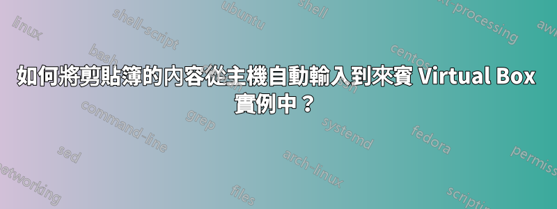 如何將剪貼簿的內容從主機自動輸入到來賓 Virtual Box 實例中？