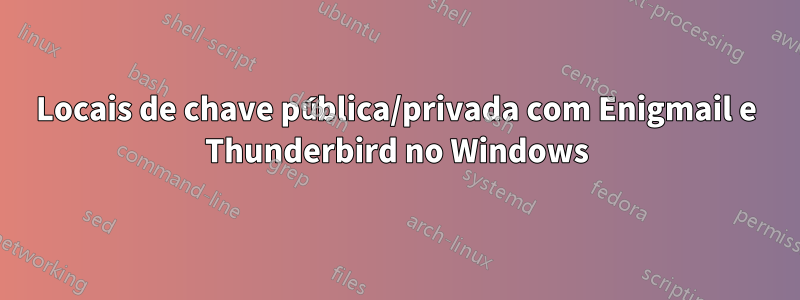 Locais de chave pública/privada com Enigmail e Thunderbird no Windows