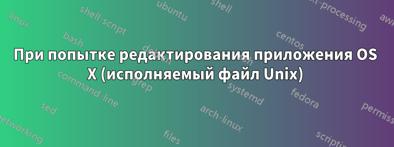 При попытке редактирования приложения OS X (исполняемый файл Unix)