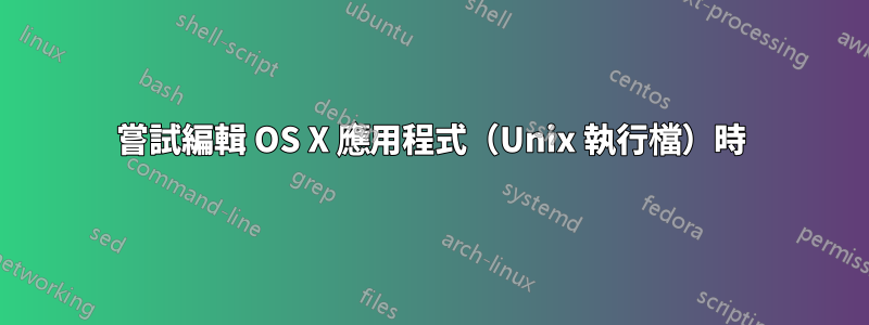 嘗試編輯 OS X 應用程式（Unix 執行檔）時