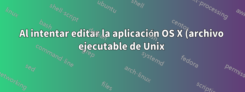 Al intentar editar la aplicación OS X (archivo ejecutable de Unix)