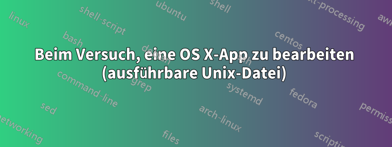 Beim Versuch, eine OS X-App zu bearbeiten (ausführbare Unix-Datei)