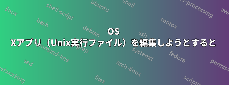 OS Xアプリ（Unix実行ファイル）を編集しようとすると