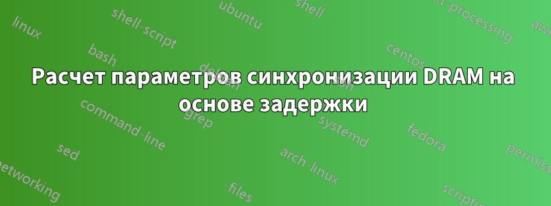 Расчет параметров синхронизации DRAM на основе задержки