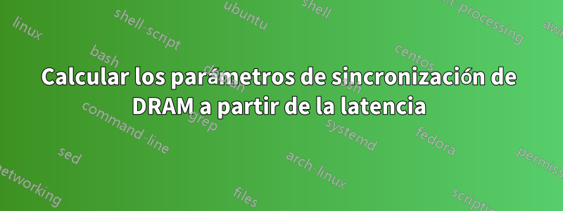 Calcular los parámetros de sincronización de DRAM a partir de la latencia