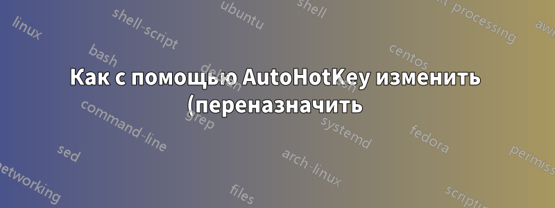 Как с помощью AutoHotKey изменить (переназначить) клавишу клавиатуры для запуска файла?
