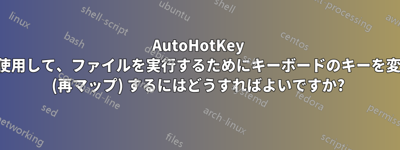 AutoHotKey を使用して、ファイルを実行するためにキーボードのキーを変更 (再マップ) するにはどうすればよいですか?