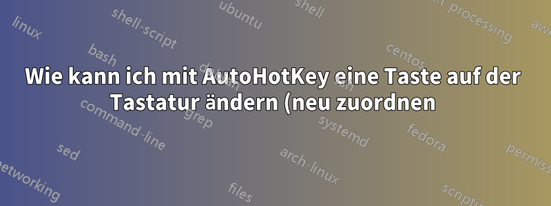 Wie kann ich mit AutoHotKey eine Taste auf der Tastatur ändern (neu zuordnen), um eine Datei auszuführen?