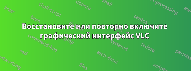 Восстановите или повторно включите графический интерфейс VLC