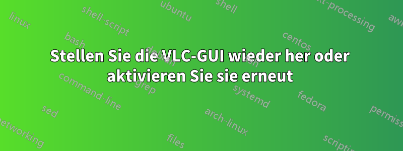 Stellen Sie die VLC-GUI wieder her oder aktivieren Sie sie erneut