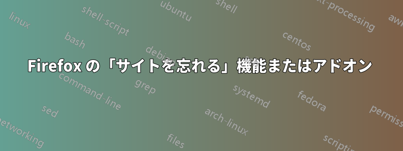 Firefox の「サイトを忘れる」機能またはアドオン