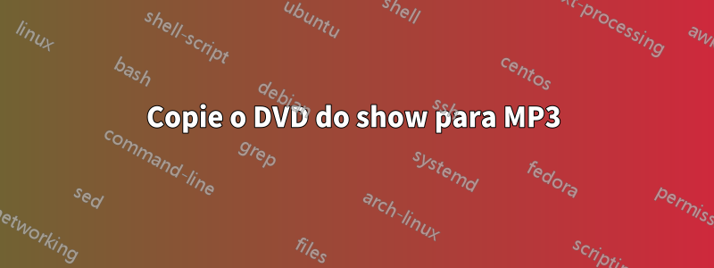 Copie o DVD do show para MP3