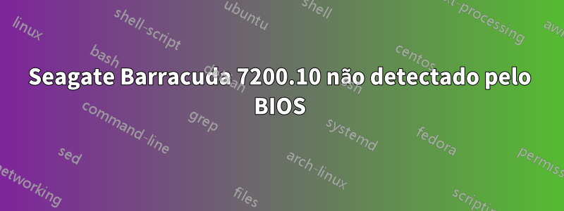 Seagate Barracuda 7200.10 não detectado pelo BIOS