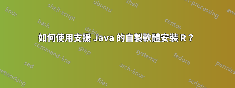 如何使用支援 Java 的自製軟體安裝 R？