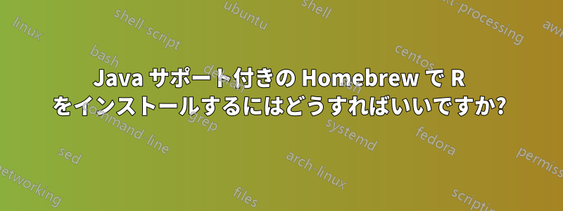 Java サポート付きの Homebrew で R をインストールするにはどうすればいいですか?