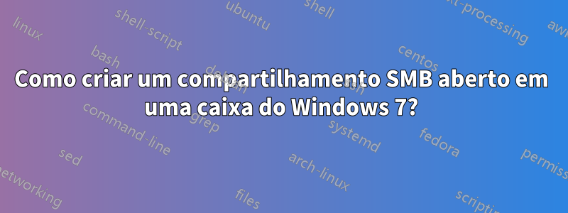 Como criar um compartilhamento SMB aberto em uma caixa do Windows 7?