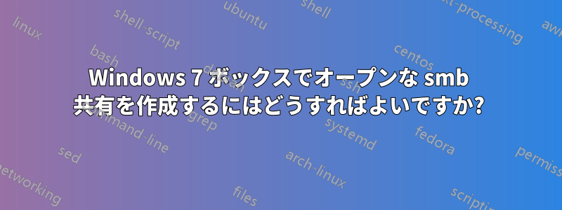 Windows 7 ボックスでオープンな smb 共有を作成するにはどうすればよいですか?