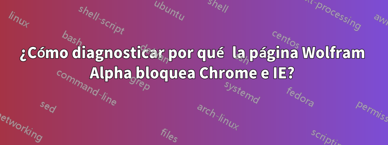 ¿Cómo diagnosticar por qué la página Wolfram Alpha bloquea Chrome e IE?