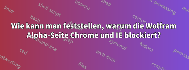 Wie kann man feststellen, warum die Wolfram Alpha-Seite Chrome und IE blockiert?